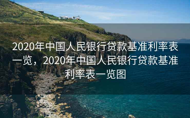 2020年中国人民银行贷款基准利率表一览，2020年中国人民银行贷款基准利率表一览图