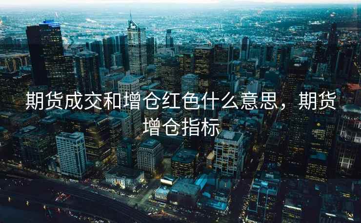 期货成交和增仓红色什么意思，期货增仓指标