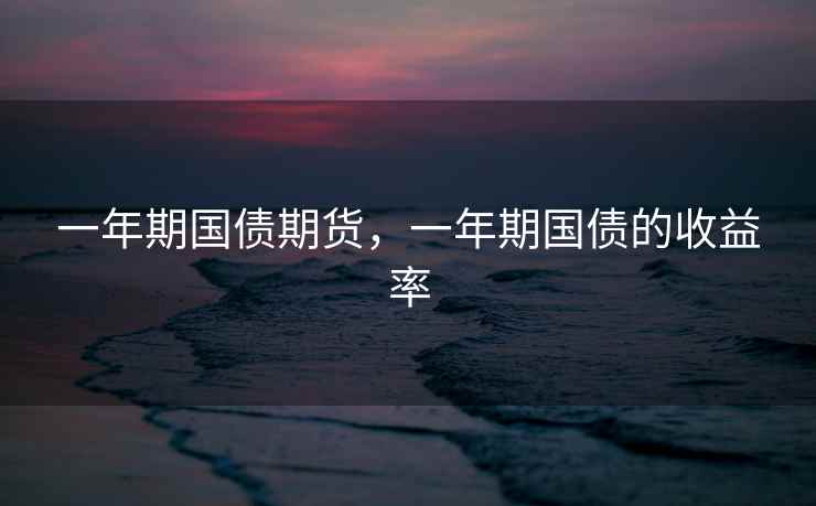 一年期国债期货，一年期国债的收益率