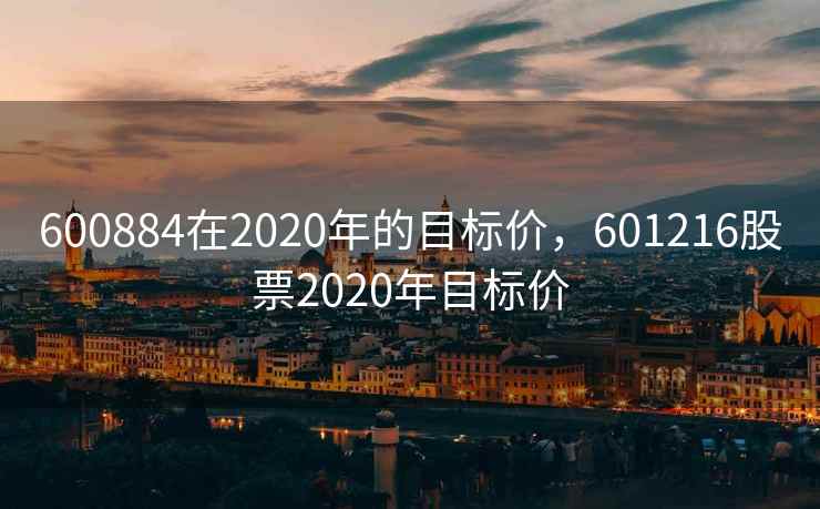 600884在2020年的目标价，601216股票2020年目标价