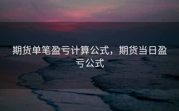 期货单笔盈亏计算公式，期货当日盈亏公式  第2张