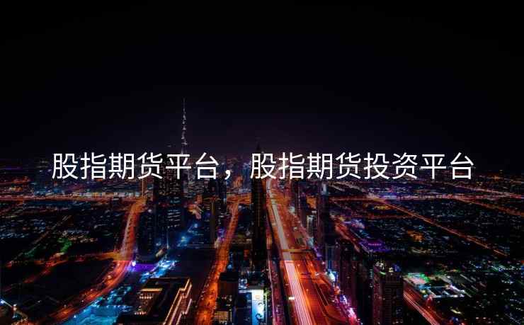 股指期货平台，股指期货投资平台