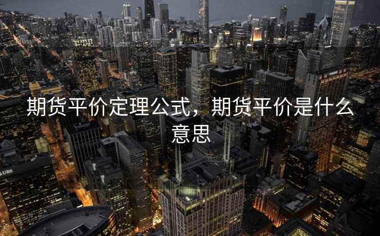 期货平价定理公式，期货平价是什么意思  第1张