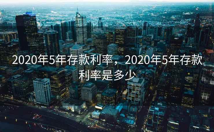 2020年5年存款利率，2020年5年存款利率是多少