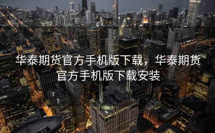 华泰期货官方手机版下载，华泰期货官方手机版下载安装  第1张
