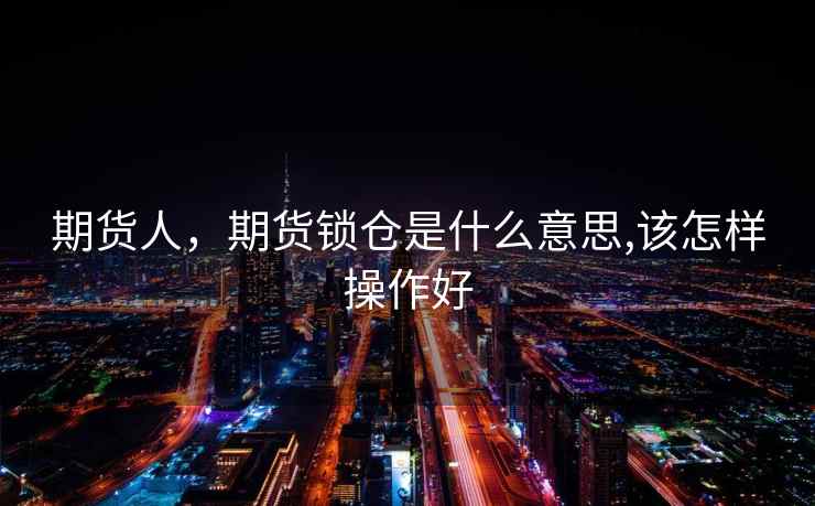 期货人，期货锁仓是什么意思,该怎样操作好  第1张