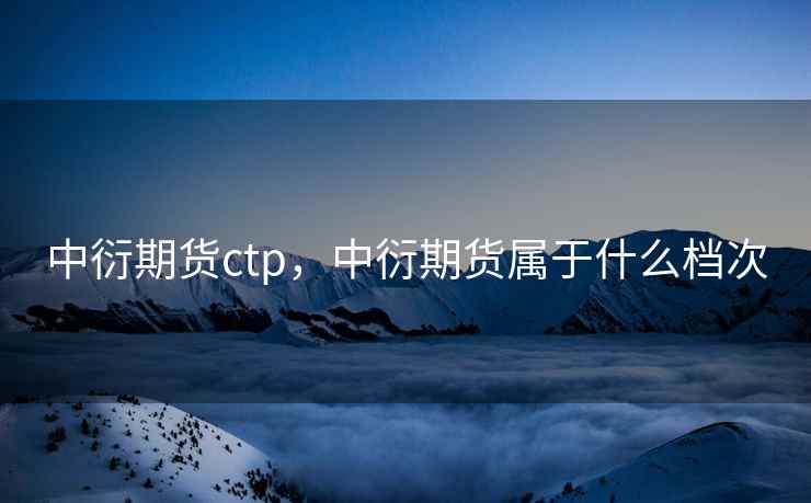 中衍期货ctp，中衍期货属于什么档次  第2张