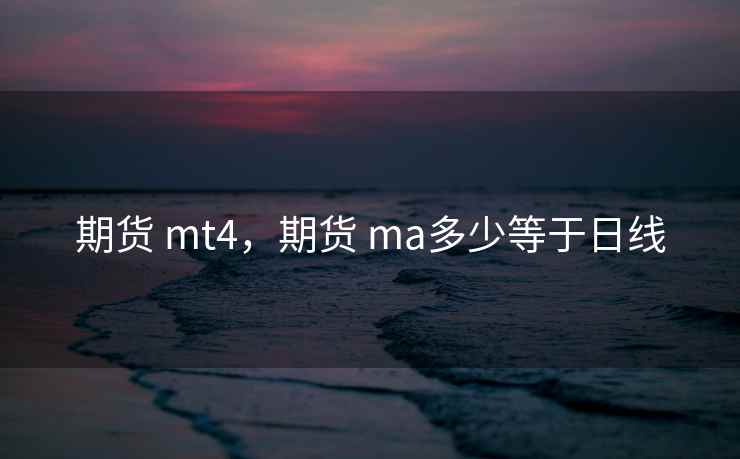 期货 mt4，期货 ma多少等于日线  第2张