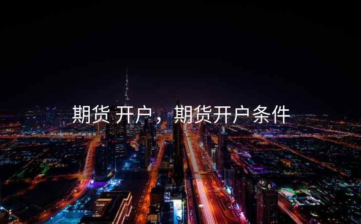 期货 开户，期货开户条件