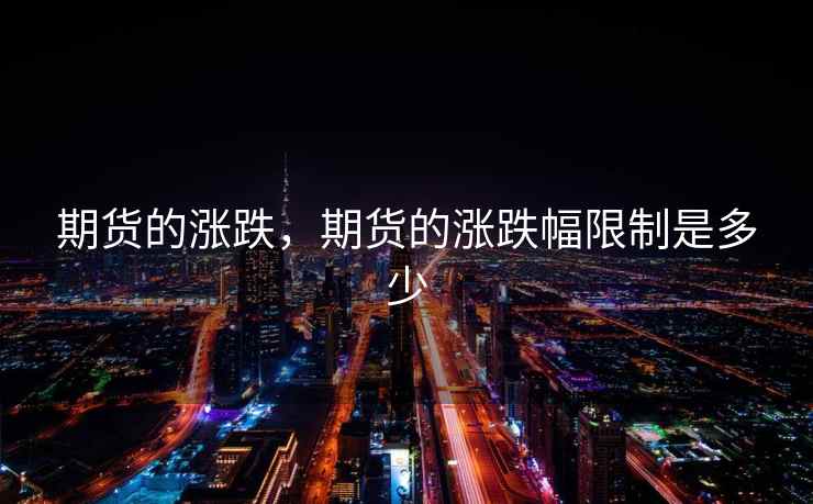 期货的涨跌，期货的涨跌幅限制是多少