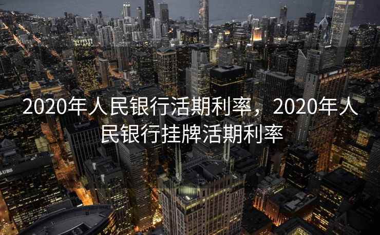 2020年人民银行活期利率，2020年人民银行挂牌活期利率