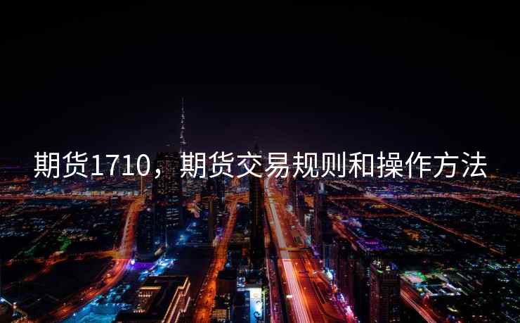 期货1710，期货交易规则和操作方法