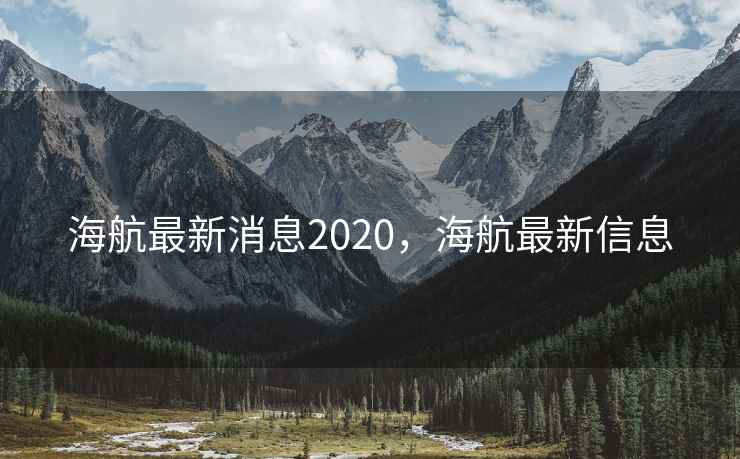 海航最新消息2020，海航最新信息
