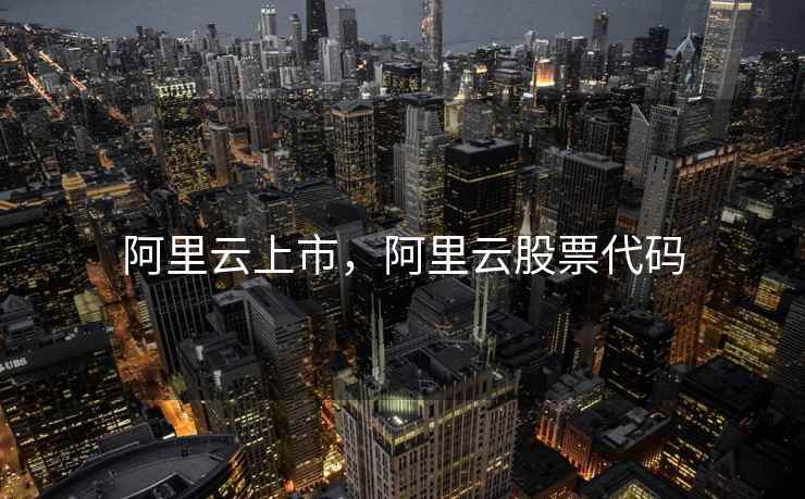 阿里云上市，阿里云股票代码
