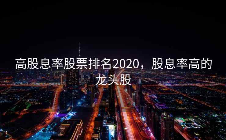 高股息率股票排名2020，股息率高的龙头股