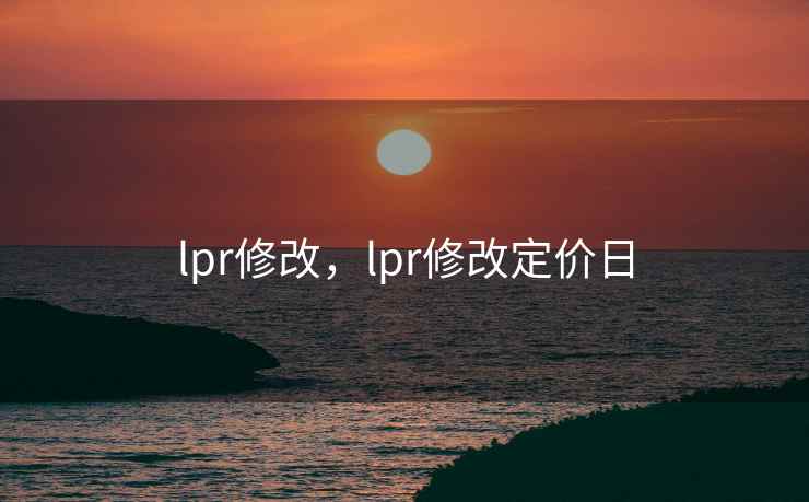 lpr修改，lpr修改定价日