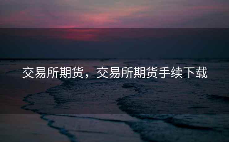 交易所期货，交易所期货手续下载