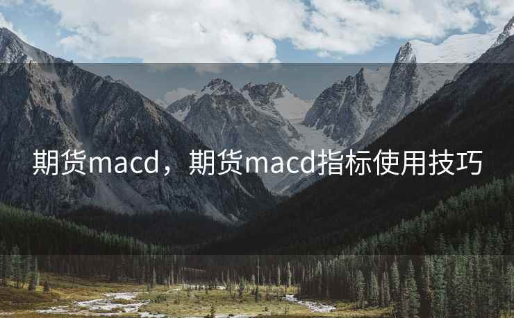 期货macd，期货macd指标使用技巧  第2张