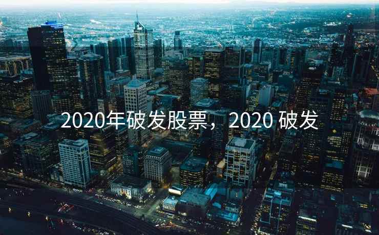 2020年破发股票，2020 破发