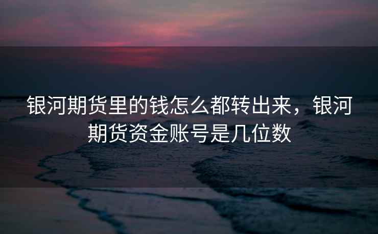 银河期货里的钱怎么都转出来，银河期货资金账号是几位数