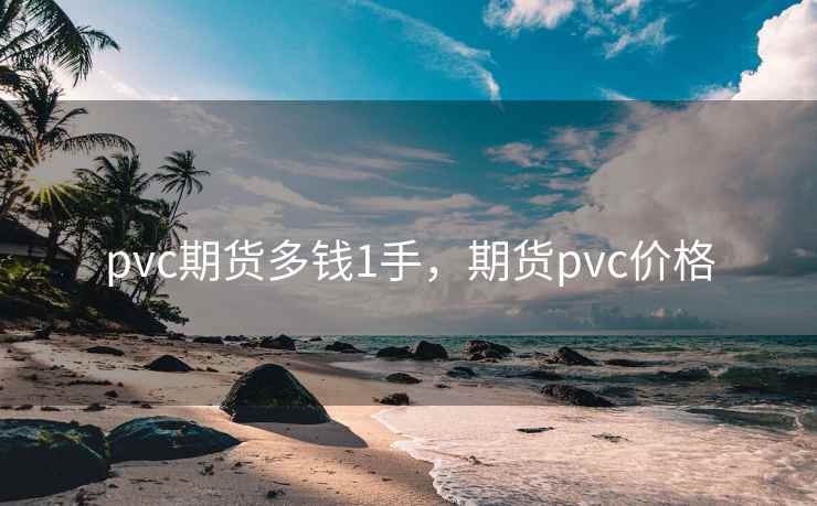pvc期货多钱1手，期货pvc价格