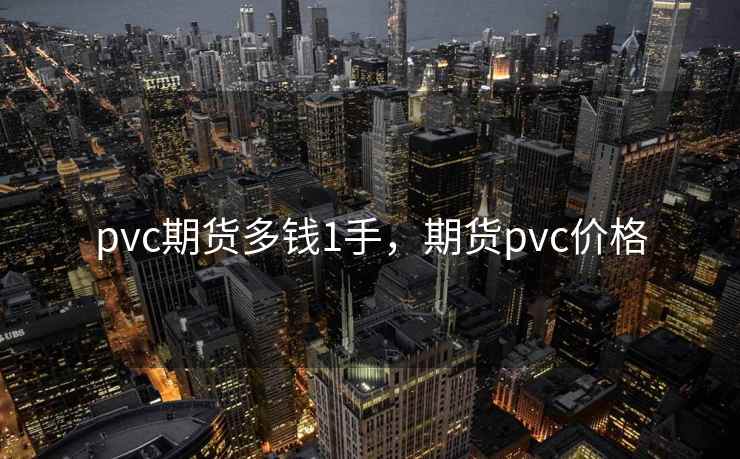 pvc期货多钱1手，期货pvc价格