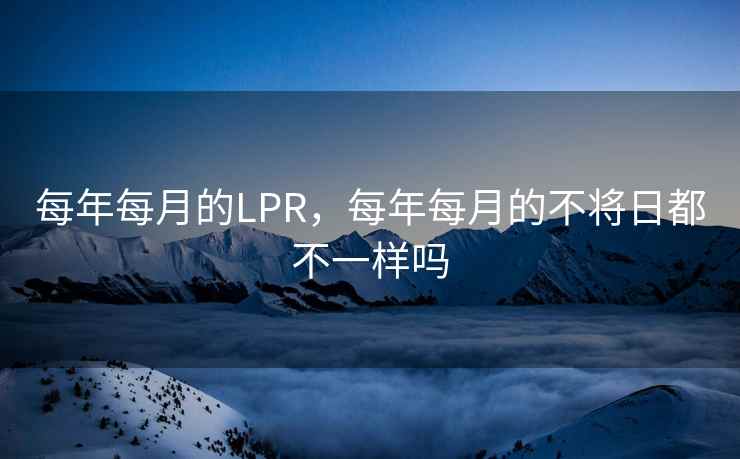 每年每月的LPR，每年每月的不将日都不一样吗