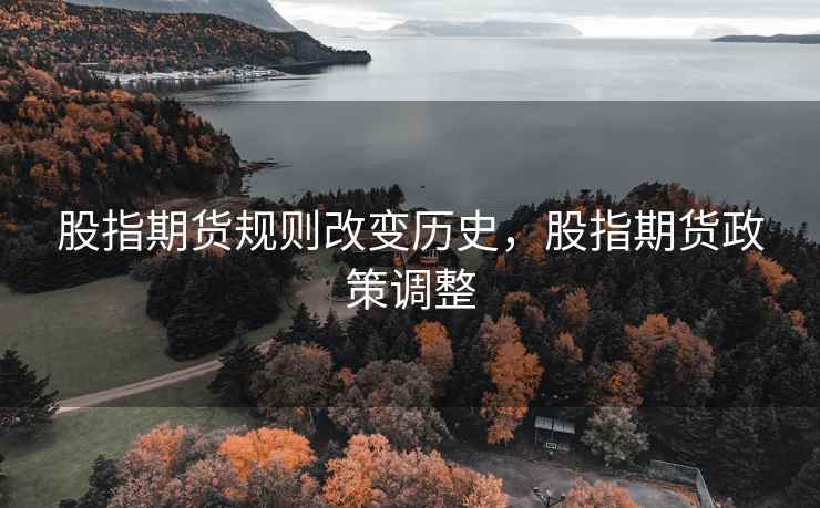 股指期货规则改变历史，股指期货政策调整