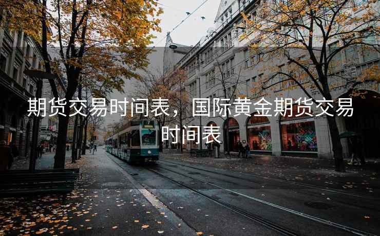 期货交易时间表，国际黄金期货交易时间表
