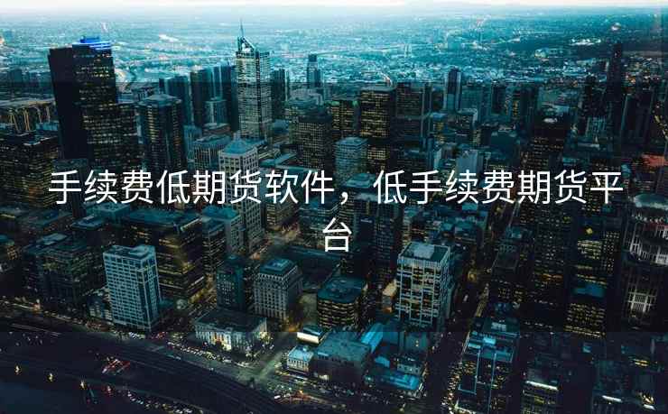 手续费低期货软件，低手续费期货平台