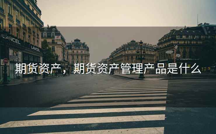 期货资产，期货资产管理产品是什么  第2张