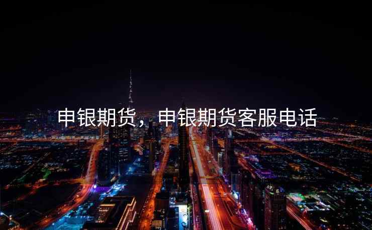 申银期货，申银期货客服电话  第2张