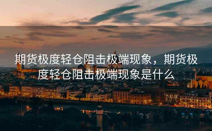 期货极度轻仓阻击极端现象，期货极度轻仓阻击极端现象是什么  第1张