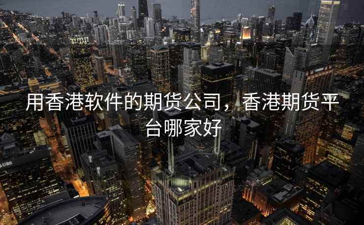 用香港软件的期货公司，香港期货平台哪家好  第1张