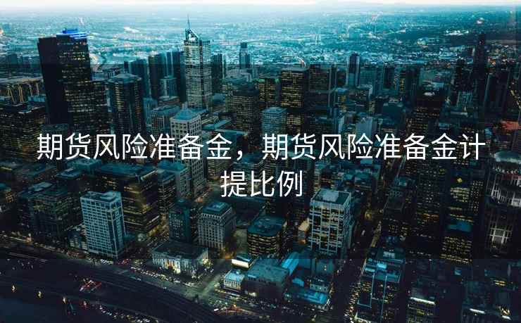 期货风险准备金，期货风险准备金计提比例
