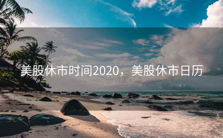美股休市时间2020，美股休市日历