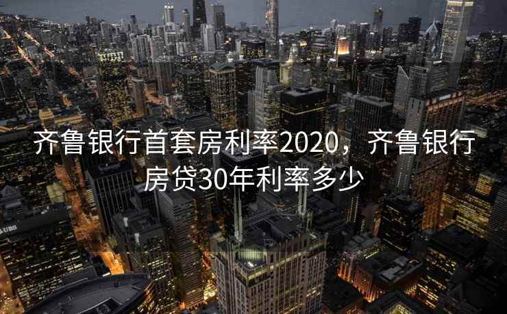 齐鲁银行首套房利率2020，齐鲁银行房贷30年利率多少  第2张