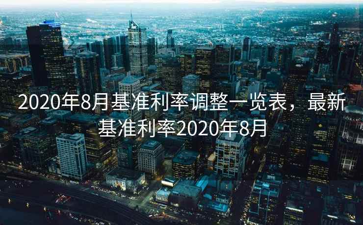 2020年8月基准利率调整一览表，最新基准利率2020年8月  第2张