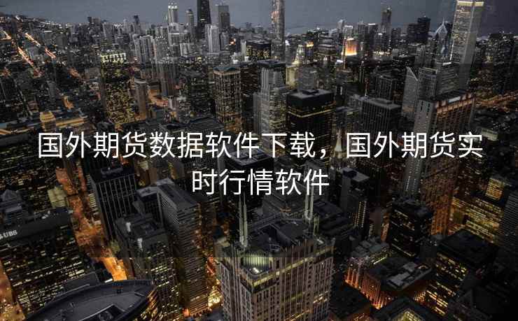国外期货数据软件下载,国外期货实时行情软件