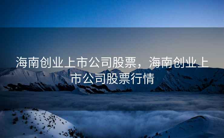 海南创业上市公司股票,海南创业上市公司股票行情 第1张 海南创业上市公司股票,海南创业上市公司股票行情 第1张