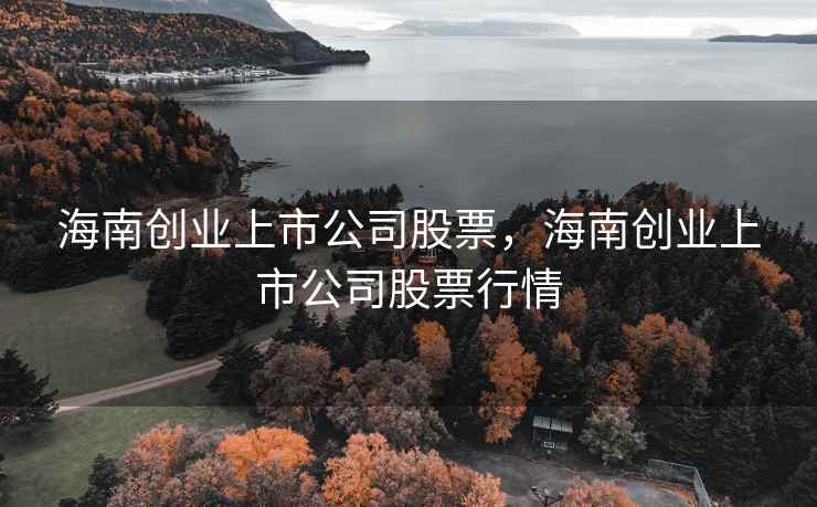 海南创业上市公司股票,海南创业上市公司股票行情 第2张 海南创业上市公司股票,海南创业上市公司股票行情 第2张