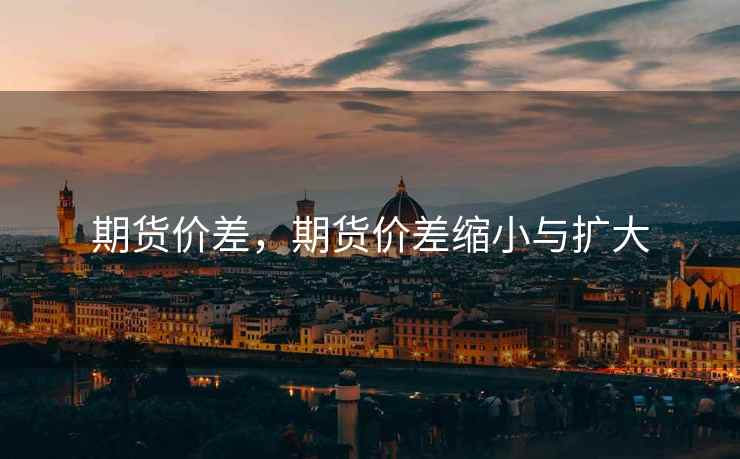 期货价差，期货价差缩小与扩大