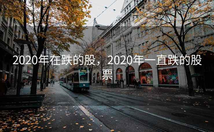 2020年在跌的股，2020年一直跌的股票