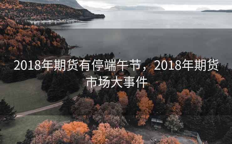 2018年期货有停端午节,2018年期货市场大事件
