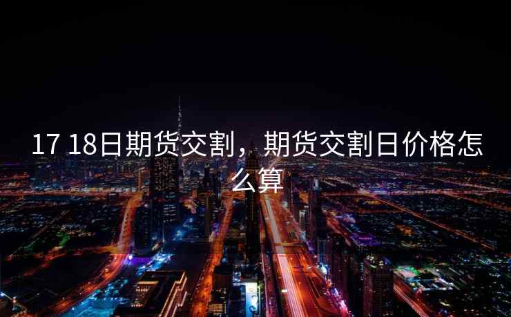 17 18日期货交割,期货交割日价格怎么算