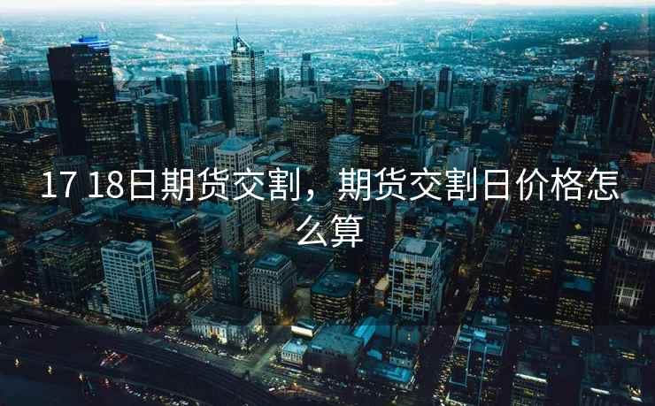 17 18日期货交割,期货交割日价格怎么算