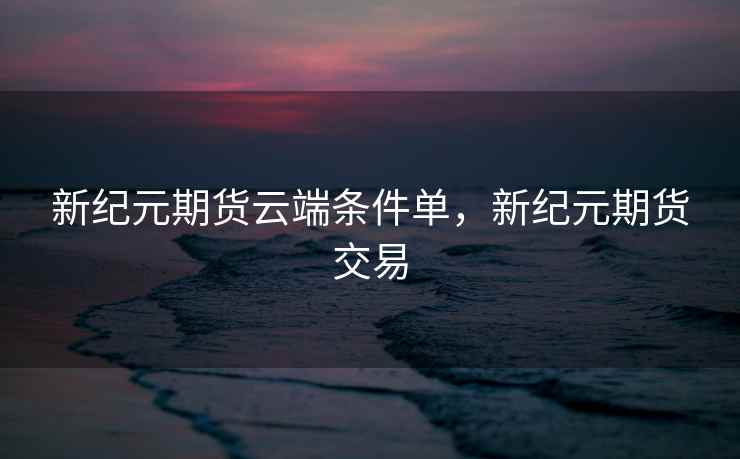 新纪元期货云端条件单,新纪元期货交易
