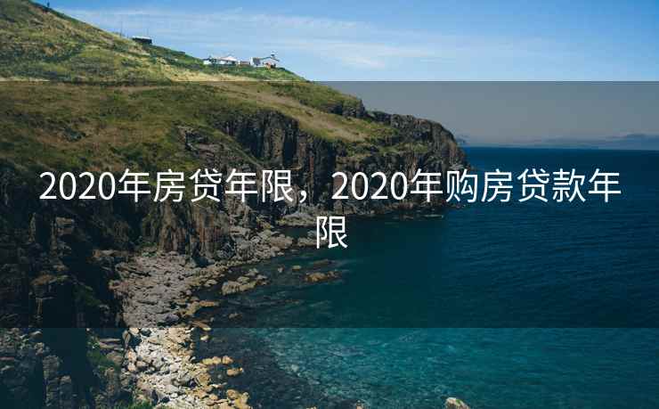 2020年房贷年限，2020年购房贷款年限